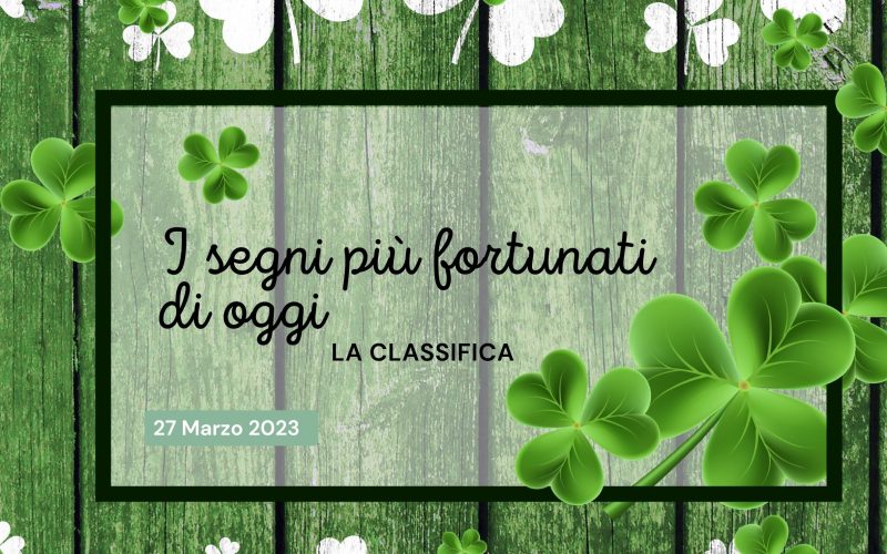 segni più fortunati oggi 27 marzo 2023 classifica